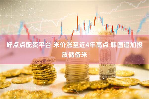 好点点配资平台 米价涨至近4年高点 韩国追加投放储备米