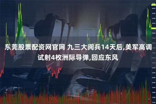 东莞股票配资网官网 九三大阅兵14天后,美军高调试射4枚洲际导弹,回应东风