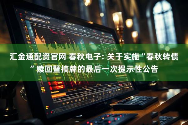 汇金通配资官网 春秋电子: 关于实施“春秋转债”赎回暨摘牌的最后一次提示性公告