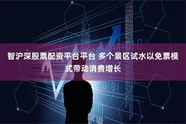 智沪深股票配资平台平台 多个景区试水以免票模式带动消费增长