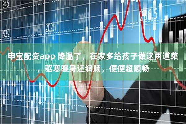 申宝配资app 降温了，在家多给孩子做这两道菜，驱寒暖身还润肠，便便超顺畅