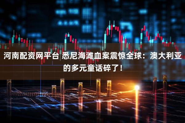 河南配资网平台 悉尼海滩血案震惊全球：澳大利亚的多元童话碎了！