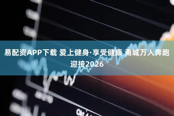 易配资APP下载 爱上健身·享受健康 甬城万人奔跑迎接2026