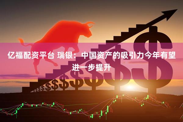 亿福配资平台 瑞银：中国资产的吸引力今年有望进一步提升