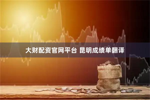 大财配资官网平台 昆明成绩单翻译